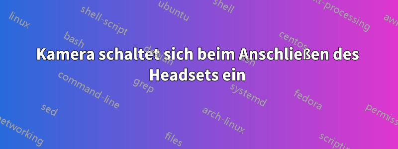 Kamera schaltet sich beim Anschließen des Headsets ein