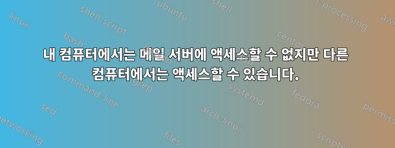 내 컴퓨터에서는 메일 서버에 액세스할 수 없지만 다른 컴퓨터에서는 액세스할 수 있습니다.