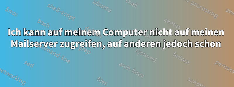 Ich kann auf meinem Computer nicht auf meinen Mailserver zugreifen, auf anderen jedoch schon