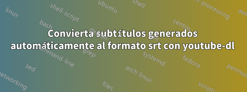 Convierta subtítulos generados automáticamente al formato srt con youtube-dl