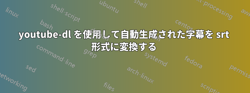 youtube-dl を使用して自動生成された字幕を srt 形式に変換する