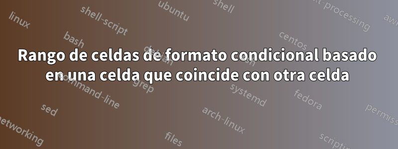 Rango de celdas de formato condicional basado en una celda que coincide con otra celda