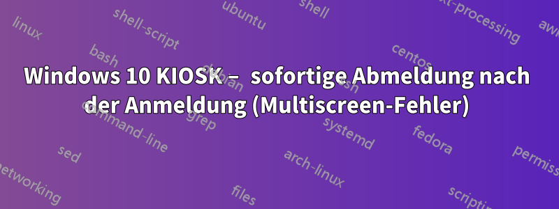 Windows 10 KIOSK – sofortige Abmeldung nach der Anmeldung (Multiscreen-Fehler)