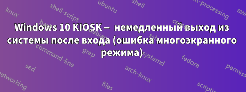 Windows 10 KIOSK — немедленный выход из системы после входа (ошибка многоэкранного режима)