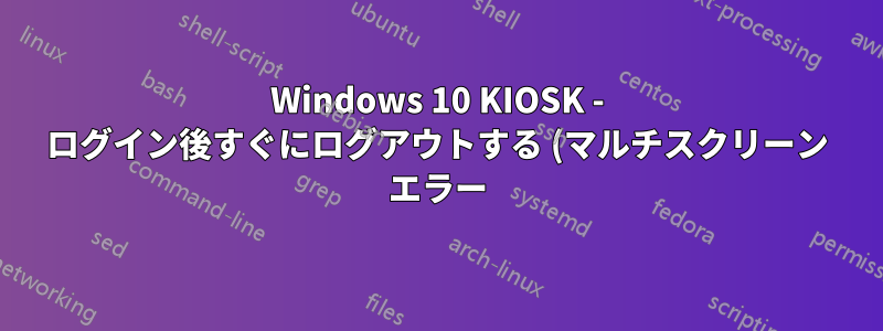 Windows 10 KIOSK - ログイン後すぐにログアウトする (マルチスクリーン エラー)