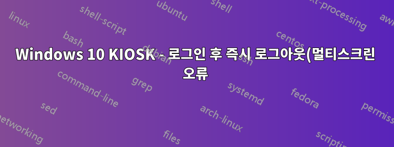 Windows 10 KIOSK - 로그인 후 즉시 로그아웃(멀티스크린 오류)