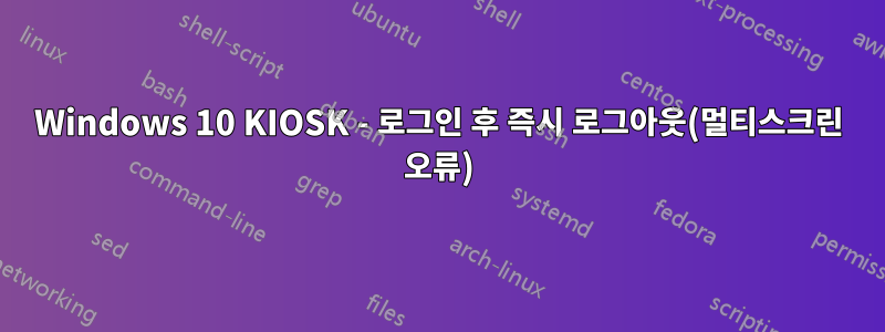 Windows 10 KIOSK - 로그인 후 즉시 로그아웃(멀티스크린 오류)