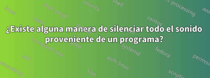 ¿Existe alguna manera de silenciar todo el sonido proveniente de un programa?