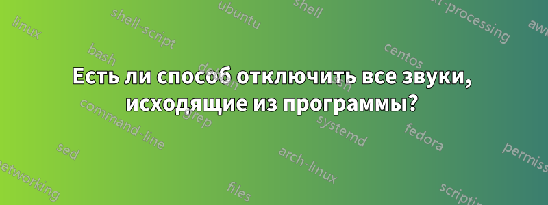 Есть ли способ отключить все звуки, исходящие из программы?