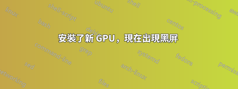 安裝了新 GPU，現在出現黑屏