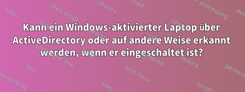 Kann ein Windows-aktivierter Laptop über ActiveDirectory oder auf andere Weise erkannt werden, wenn er eingeschaltet ist?