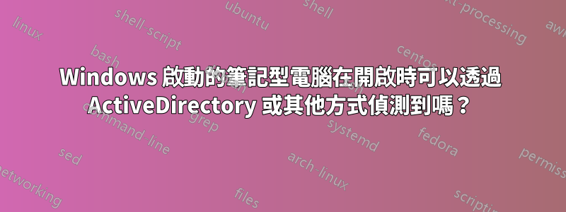 Windows 啟動的筆記型電腦在開啟時可以透過 ActiveDirectory 或其他方式偵測到嗎？