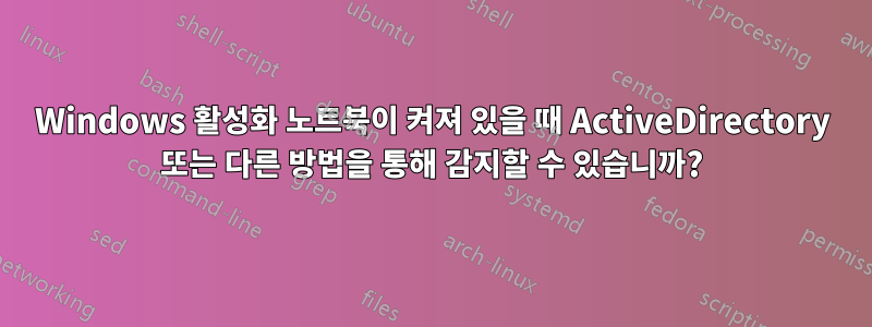 Windows 활성화 노트북이 켜져 있을 때 ActiveDirectory 또는 다른 방법을 통해 감지할 수 있습니까?