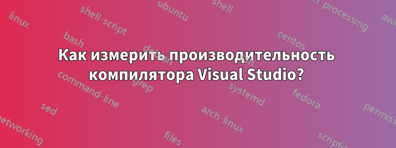 Как измерить производительность компилятора Visual Studio?