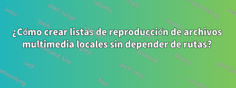 ¿Cómo crear listas de reproducción de archivos multimedia locales sin depender de rutas?