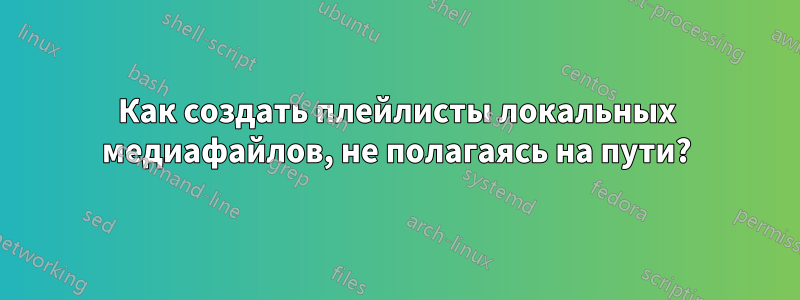 Как создать плейлисты локальных медиафайлов, не полагаясь на пути?