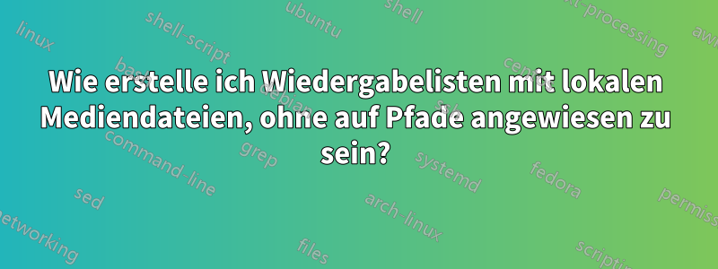 Wie erstelle ich Wiedergabelisten mit lokalen Mediendateien, ohne auf Pfade angewiesen zu sein?