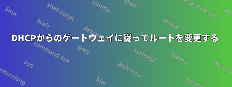 DHCPからのゲートウェイに従ってルートを変更する