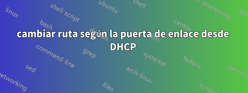 cambiar ruta según la puerta de enlace desde DHCP