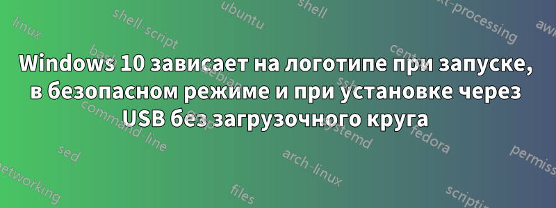 Windows 10 зависает на логотипе при запуске, в безопасном режиме и при установке через USB без загрузочного круга