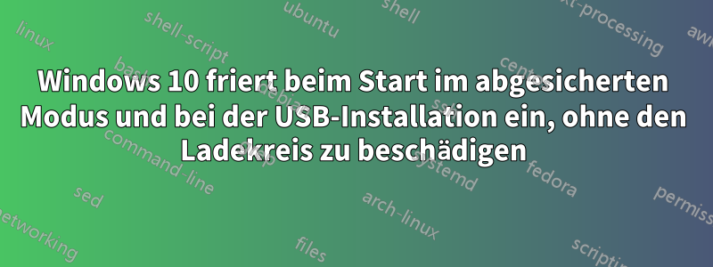 Windows 10 friert beim Start im abgesicherten Modus und bei der USB-Installation ein, ohne den Ladekreis zu beschädigen