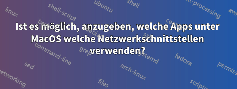 Ist es möglich, anzugeben, welche Apps unter MacOS welche Netzwerkschnittstellen verwenden?