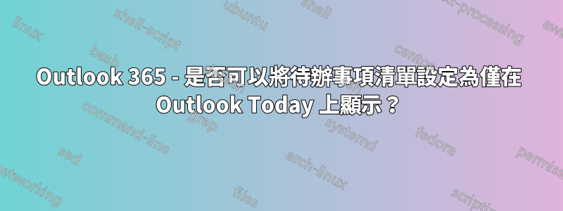 Outlook 365 - 是否可以將待辦事項清單設定為僅在 Outlook Today 上顯示？