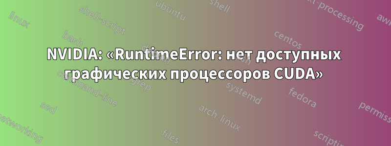 NVIDIA: «RuntimeError: нет доступных графических процессоров CUDA»