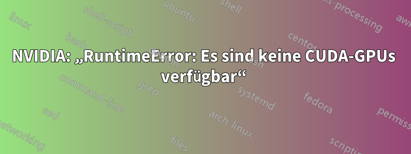 NVIDIA: „RuntimeError: Es sind keine CUDA-GPUs verfügbar“