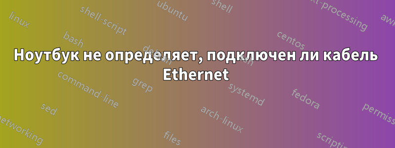 Ноутбук не определяет, подключен ли кабель Ethernet