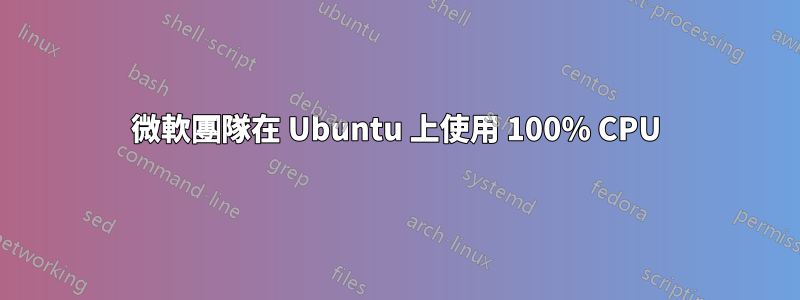 微軟團隊在 Ubuntu 上使用 100% CPU