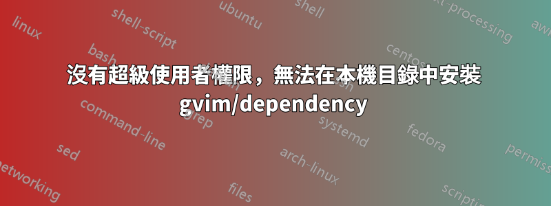 沒有超級使用者權限，無法在本機目錄中安裝 gvim/dependency