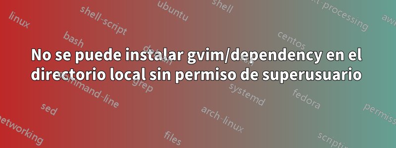 No se puede instalar gvim/dependency en el directorio local sin permiso de superusuario