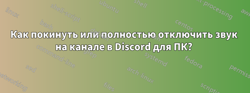 Как покинуть или полностью отключить звук на канале в Discord для ПК?