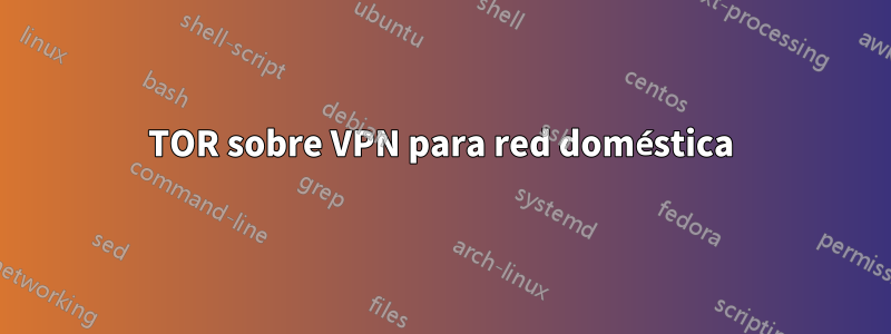 TOR sobre VPN para red doméstica