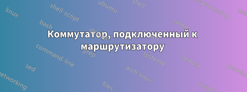 Коммутатор, подключенный к маршрутизатору