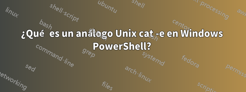 ¿Qué es un análogo Unix cat -e en Windows PowerShell?