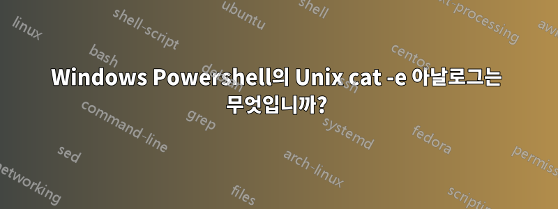 Windows Powershell의 Unix cat -e 아날로그는 무엇입니까?