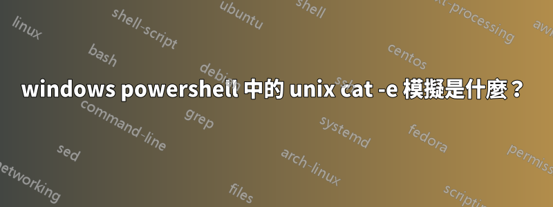 windows powershell 中的 unix cat -e 模擬是什麼？