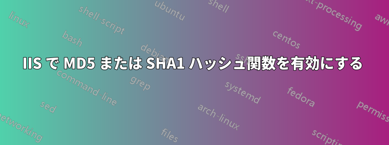 IIS で MD5 または SHA1 ハッシュ関数を有効にする