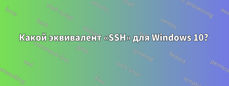 Какой эквивалент «SSH» для Windows 10?