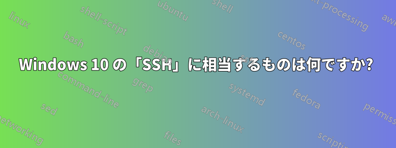 Windows 10 の「SSH」に相当するものは何ですか?