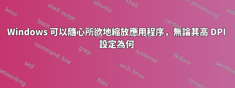 Windows 可以隨心所欲地縮放應用程序，無論其高 DPI 設定為何