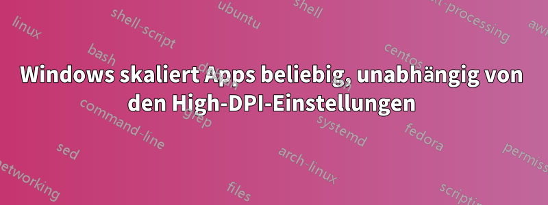 Windows skaliert Apps beliebig, unabhängig von den High-DPI-Einstellungen