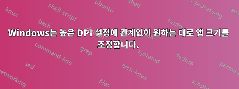 Windows는 높은 DPI 설정에 관계없이 원하는 대로 앱 크기를 조정합니다.