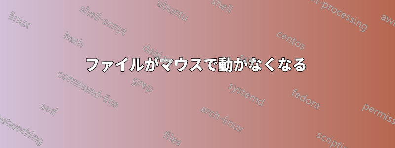 ファイルがマウスで動かなくなる