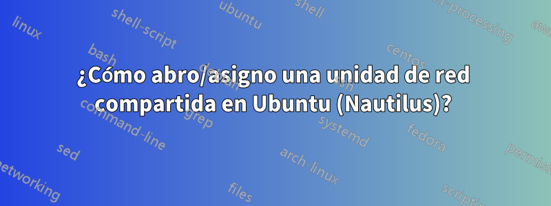 ¿Cómo abro/asigno una unidad de red compartida en Ubuntu (Nautilus)?