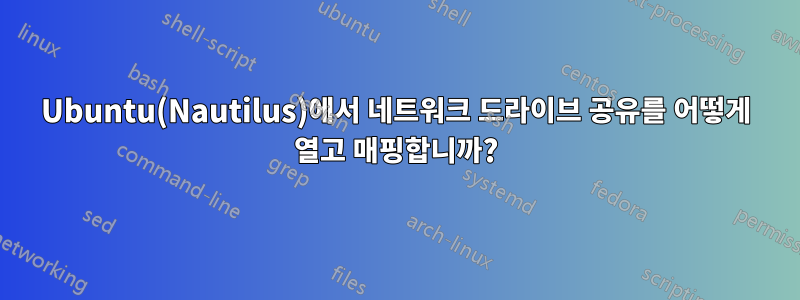 Ubuntu(Nautilus)에서 네트워크 드라이브 공유를 어떻게 열고 매핑합니까?