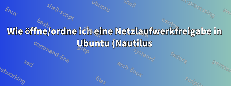Wie öffne/ordne ich eine Netzlaufwerkfreigabe in Ubuntu (Nautilus)?