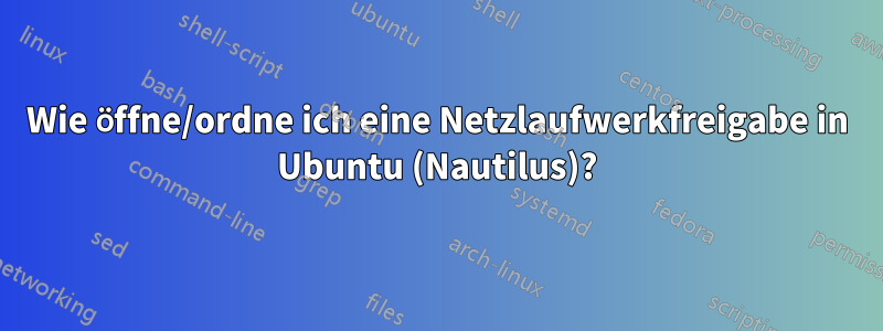 Wie öffne/ordne ich eine Netzlaufwerkfreigabe in Ubuntu (Nautilus)?